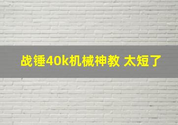 战锤40k机械神教 太短了